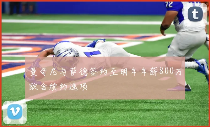 曼奇尼与萨德签约至明年年薪800万欧含续约选项