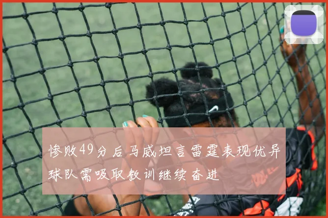 惨败49分后马威坦言雷霆表现优异球队需吸取教训继续奋进