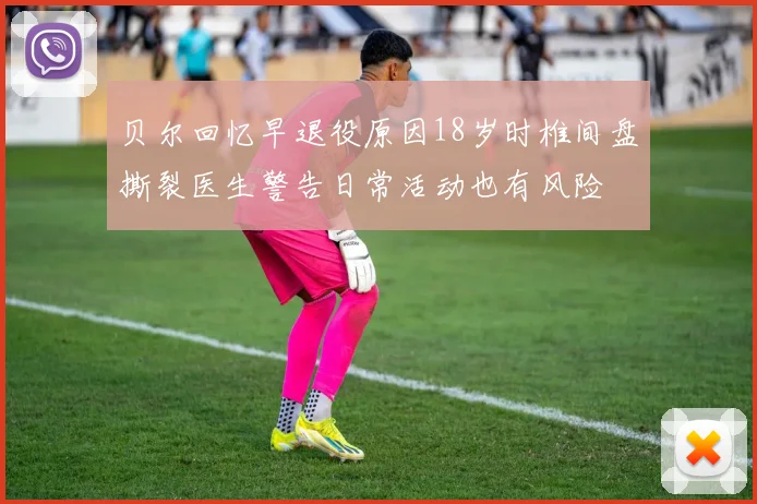 贝尔回忆早退役原因18岁时椎间盘撕裂医生警告日常活动也有风险