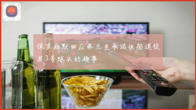保罗幽默回应弗兰克承诺快船退役其3号球衣的趣事