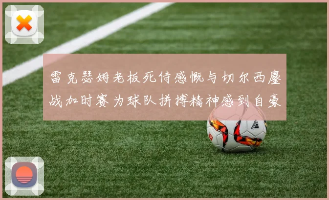 雷克瑟姆老板死侍感慨与切尔西鏖战加时赛为球队拼搏精神感到自豪