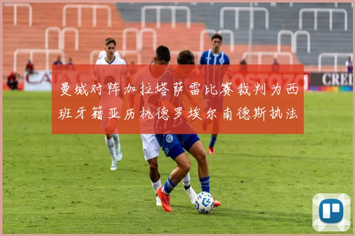 曼城对阵加拉塔萨雷比赛裁判为西班牙籍亚历杭德罗埃尔南德斯执法解析