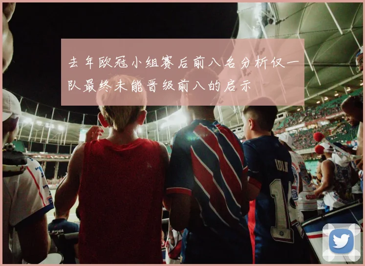 去年欧冠小组赛后前八名分析仅一队最终未能晋级前八的启示