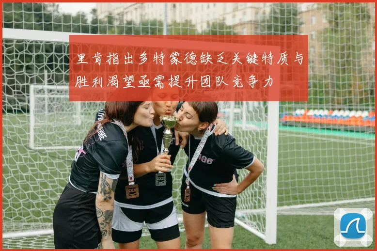 里肯指出多特蒙德缺乏关键特质与胜利渴望亟需提升团队竞争力