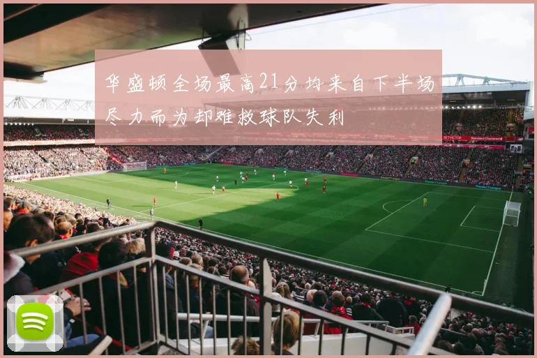 华盛顿全场最高21分均来自下半场尽力而为却难救球队失利