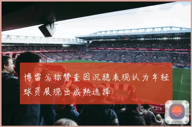 博雷戈称赞奎因沉稳表现认为年轻球员展现出成熟选择
