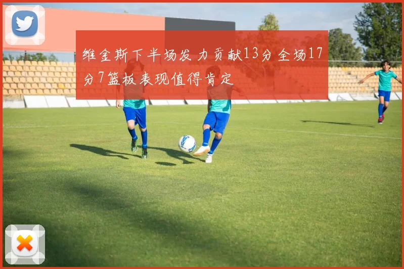 维金斯下半场发力贡献13分全场17分7篮板表现值得肯定