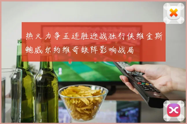 热火力争五连胜迎战独行侠维金斯鲍威尔约维奇缺阵影响战局