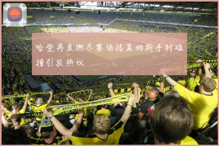哈登再度燃尽赛场格莱姆斯手肘碰撞引发热议