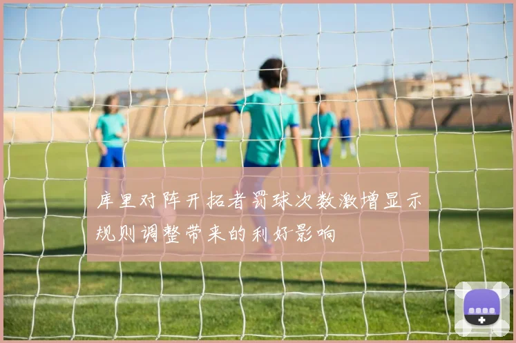 库里对阵开拓者罚球次数激增显示规则调整带来的利好影响