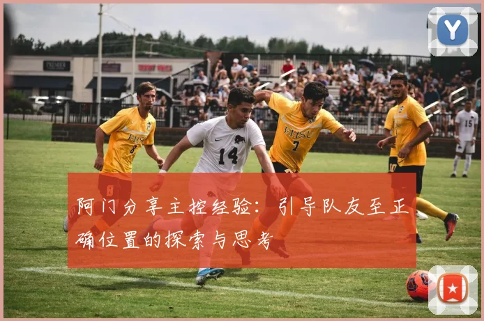阿门分享主控经验：引导队友至正确位置的探索与思考