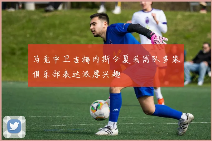 马竞中卫吉梅内斯今夏或离队多家俱乐部表达浓厚兴趣