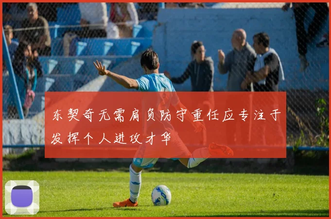 东契奇无需肩负防守重任应专注于发挥个人进攻才华